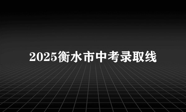 2025衡水市中考录取线