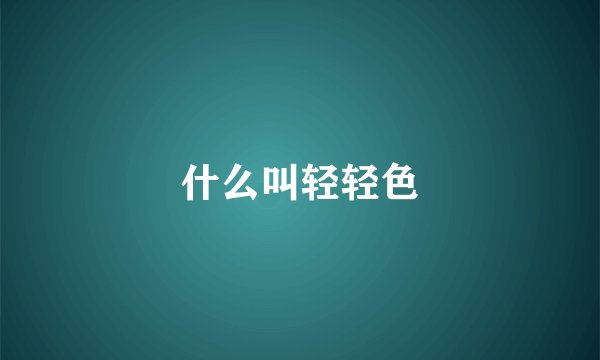 什么叫轻轻色