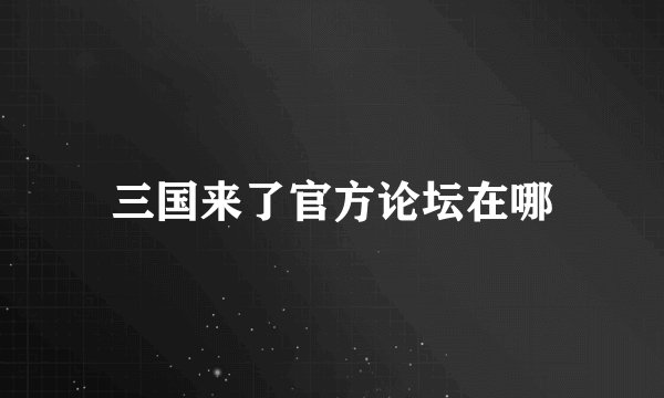 三国来了官方论坛在哪