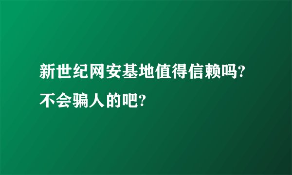 新世纪网安基地值得信赖吗?不会骗人的吧?