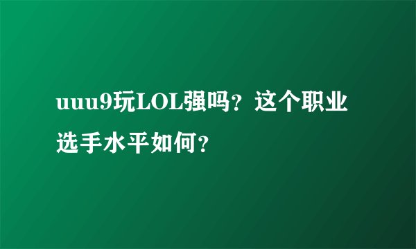 uuu9玩LOL强吗？这个职业选手水平如何？