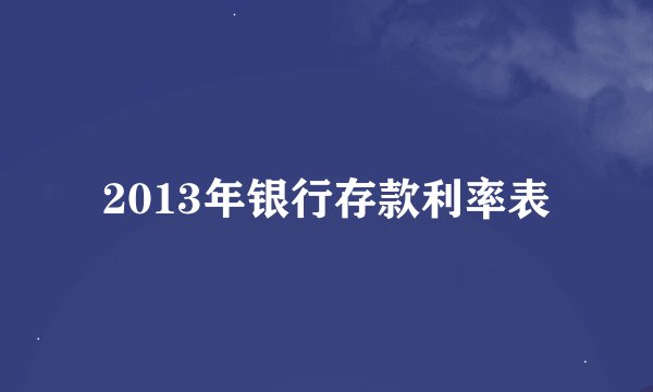 2013年银行存款利率表