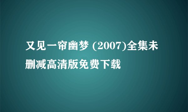 又见一帘幽梦 (2007)全集未删减高清版免费下载