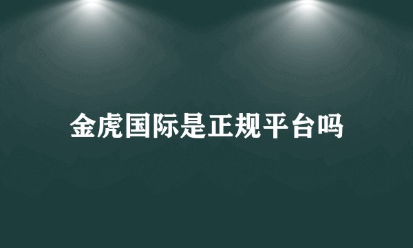 金虎国际是正规平台吗