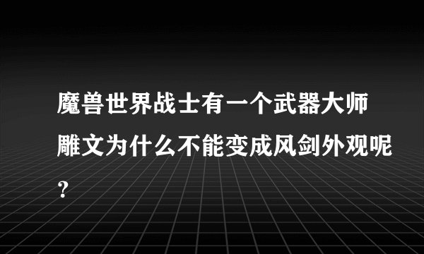 魔兽世界战士有一个武器大师雕文为什么不能变成风剑外观呢？