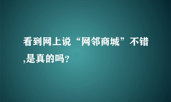 看到网上说“网邻商城”不错,是真的吗？