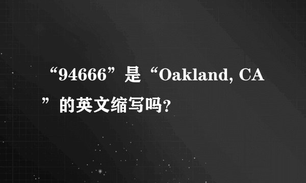 “94666”是“Oakland, CA”的英文缩写吗？