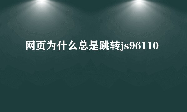 网页为什么总是跳转js96110