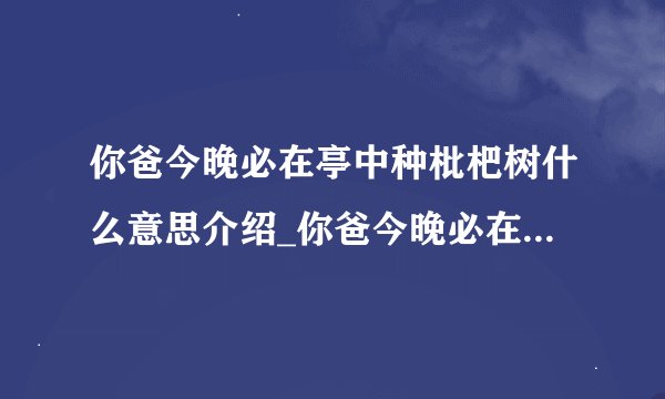 你爸今晚必在亭中种枇杷树什么意思介绍_你爸今晚必在亭中种枇杷树什么意思是什么
