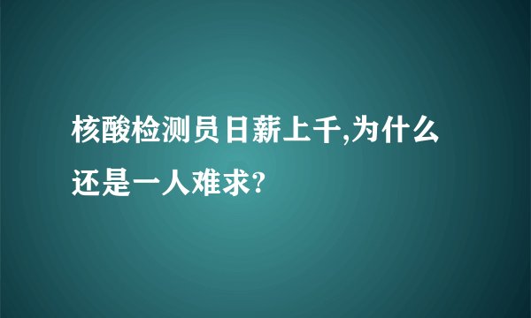 核酸检测员日薪上千,为什么还是一人难求?