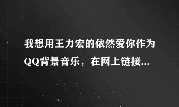 我想用王力宏的依然爱你作为QQ背景音乐，在网上链接成功之后，再打开空间就播放不了了