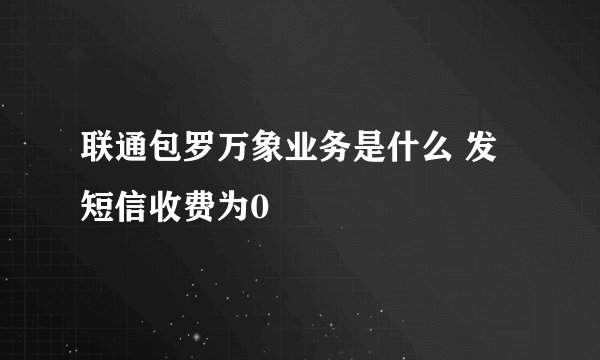 联通包罗万象业务是什么 发短信收费为0