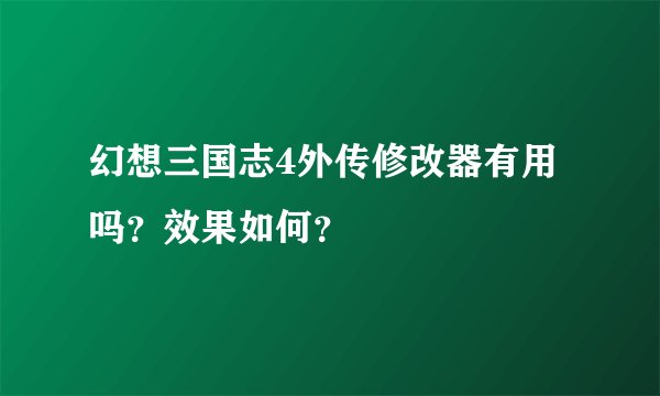 幻想三国志4外传修改器有用吗？效果如何？
