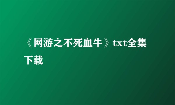 《网游之不死血牛》txt全集下载