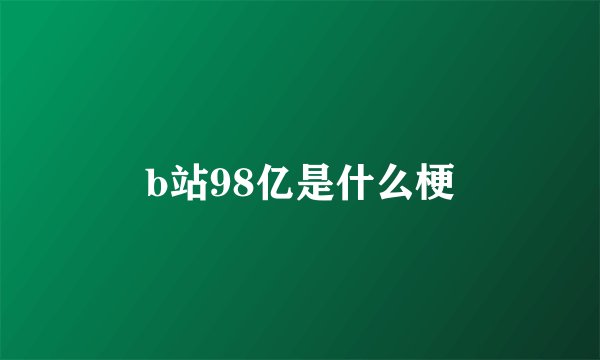b站98亿是什么梗
