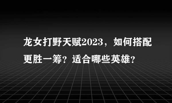 龙女打野天赋2023，如何搭配更胜一筹？适合哪些英雄？