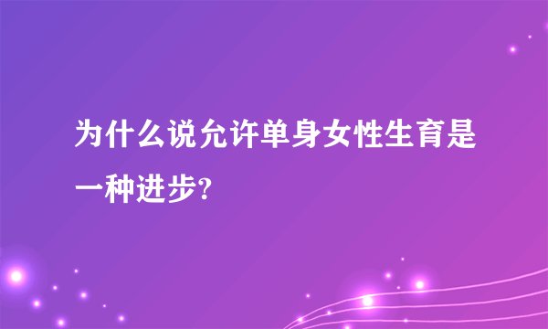 为什么说允许单身女性生育是一种进步?