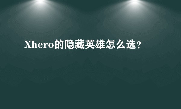 Xhero的隐藏英雄怎么选？