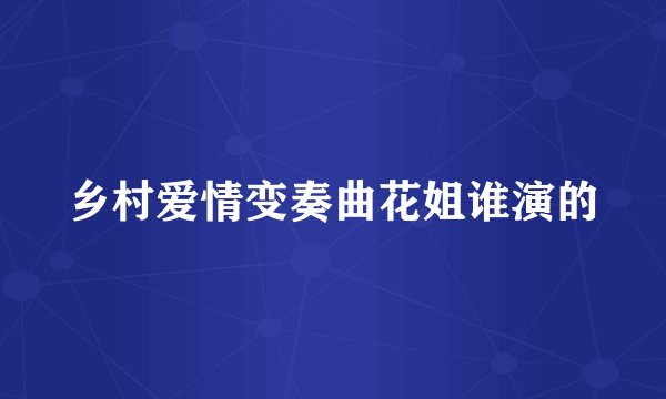 乡村爱情变奏曲花姐谁演的