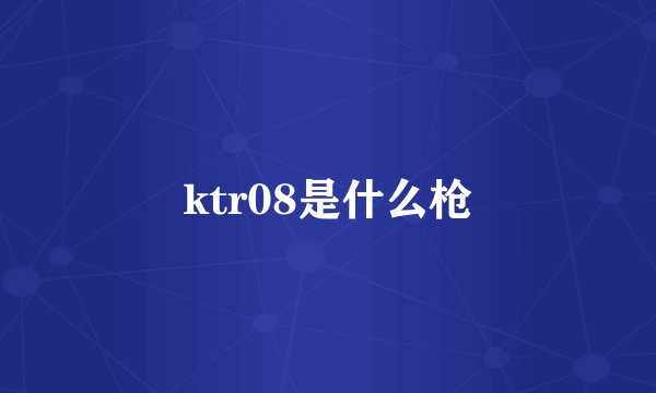 ktr08是什么枪