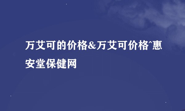 万艾可的价格&万艾可价格^惠安堂保健网