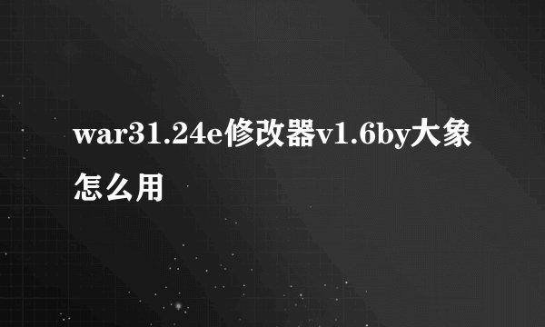 war31.24e修改器v1.6by大象怎么用