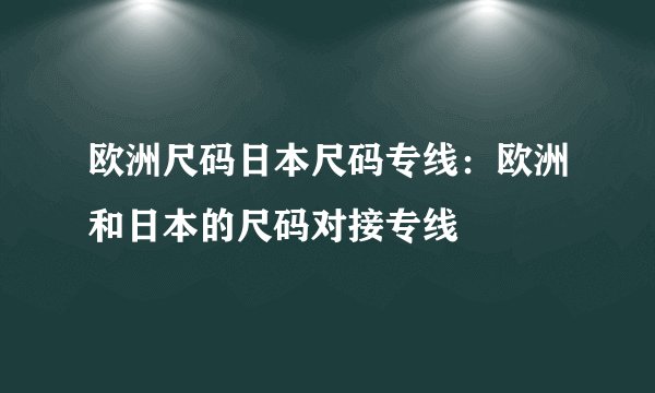 欧洲尺码日本尺码专线：欧洲和日本的尺码对接专线