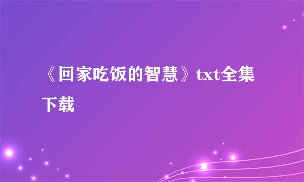 《回家吃饭的智慧》txt全集下载