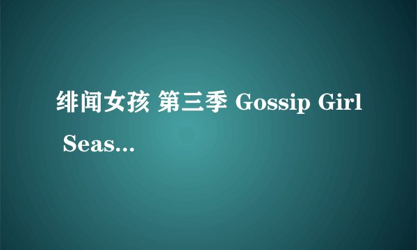 绯闻女孩 第三季 Gossip Girl Season 3 (2009)全集未删减高清版免费下载