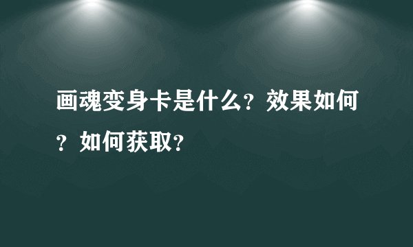 画魂变身卡是什么？效果如何？如何获取？