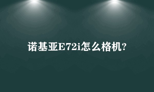诺基亚E72i怎么格机?