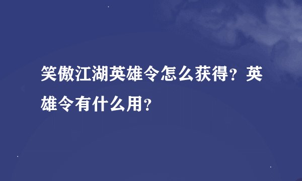 笑傲江湖英雄令怎么获得？英雄令有什么用？