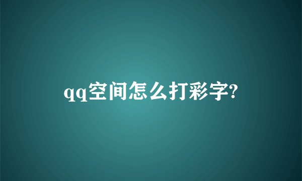 qq空间怎么打彩字?
