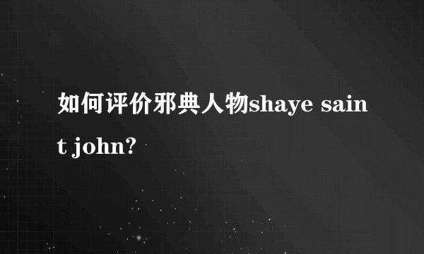 如何评价邪典人物shaye saint john?