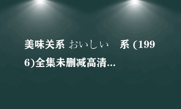 美味关系 おいしい関系 (1996)全集未删减高清版免费下载