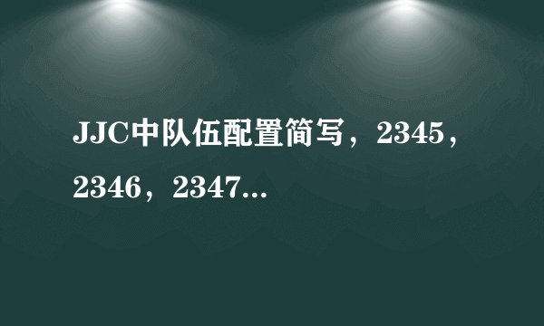 JJC中队伍配置简写，2345，2346，2347，菊花队，读书人，4DD之类的具体是哪些职业配置.（还有其名称来源）