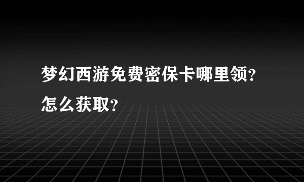 梦幻西游免费密保卡哪里领？怎么获取？