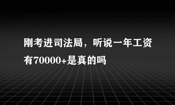 刚考进司法局，听说一年工资有70000+是真的吗