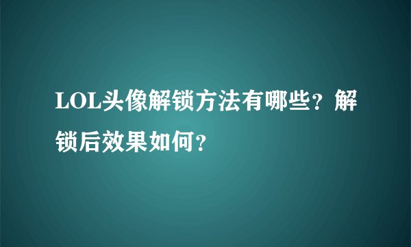LOL头像解锁方法有哪些？解锁后效果如何？