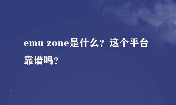 emu zone是什么？这个平台靠谱吗？