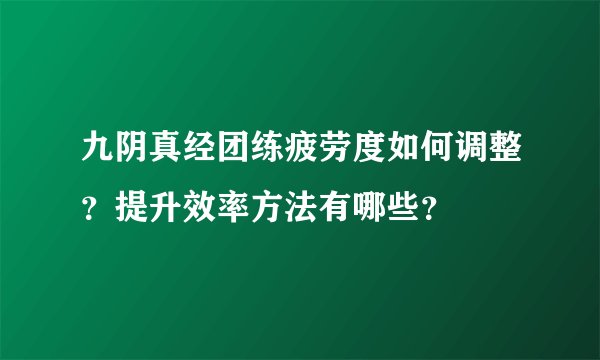 九阴真经团练疲劳度如何调整？提升效率方法有哪些？