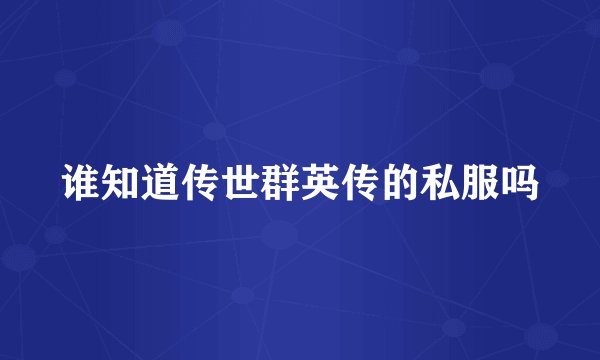 谁知道传世群英传的私服吗