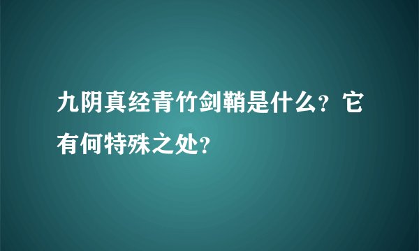 九阴真经青竹剑鞘是什么？它有何特殊之处？