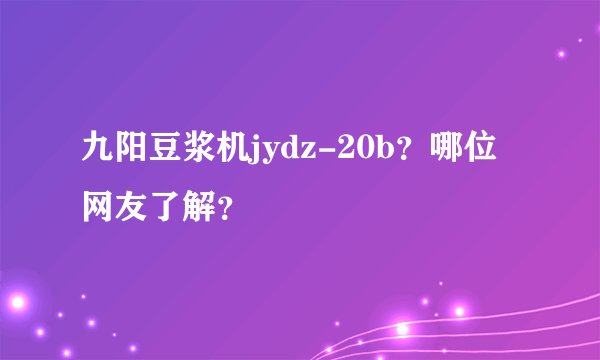 九阳豆浆机jydz-20b？哪位网友了解？