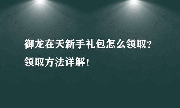 御龙在天新手礼包怎么领取？领取方法详解！
