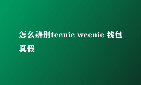 怎么辨别teenie weenie 钱包真假