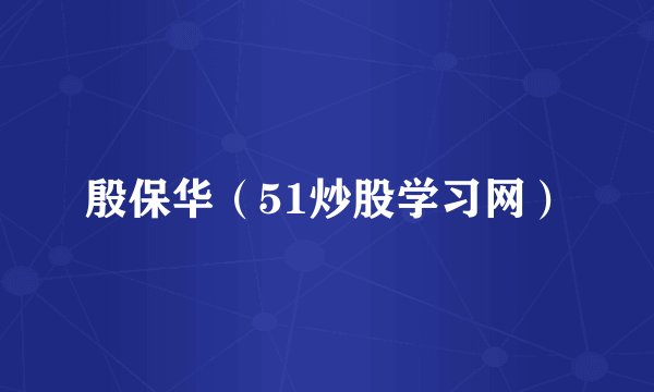 殷保华（51炒股学习网）