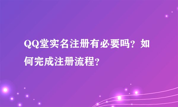 QQ堂实名注册有必要吗？如何完成注册流程？