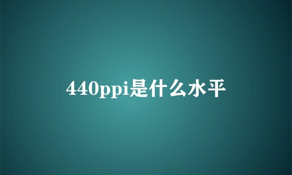 440ppi是什么水平