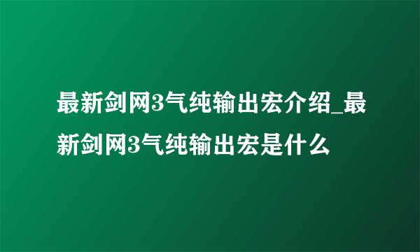 最新剑网3气纯输出宏介绍_最新剑网3气纯输出宏是什么